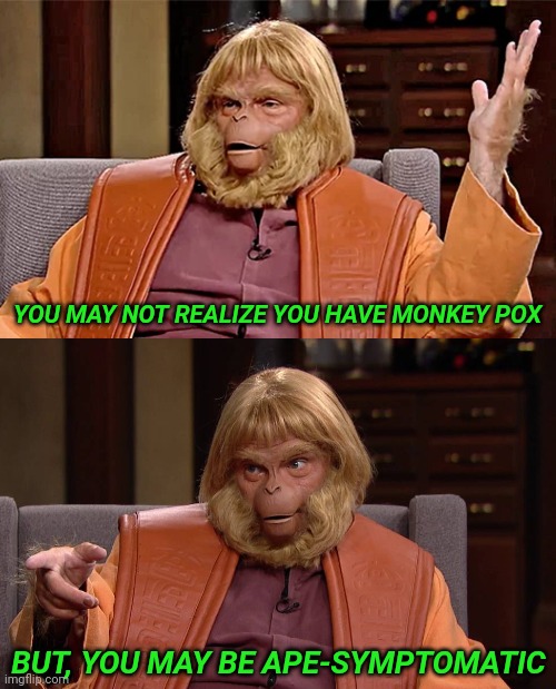 Listen to the good Doctor | YOU MAY NOT REALIZE YOU HAVE MONKEY POX; BUT, YOU MAY BE APE-SYMPTOMATIC | image tagged in dr trump zaius planet of the apes,monkeypox,monkey pox | made w/ Imgflip meme maker
