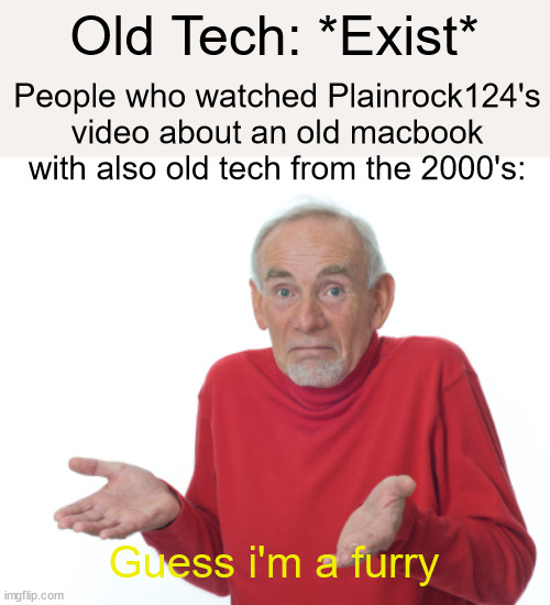 Okay, so apparently the old tech made him into a furry instead of Zootopia? | Old Tech: *Exist*; People who watched Plainrock124's video about an old macbook with also old tech from the 2000's:; Guess i'm a furry | image tagged in old man shrugging | made w/ Imgflip meme maker