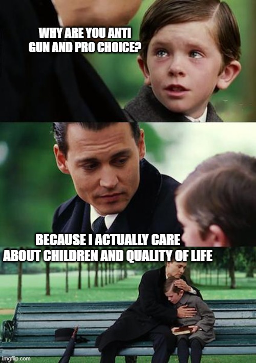 The NRA must go - Churches are against abortion because they need kids to sexually abuse | WHY ARE YOU ANTI GUN AND PRO CHOICE? BECAUSE I ACTUALLY CARE ABOUT CHILDREN AND QUALITY OF LIFE | image tagged in memes,finding neverland,conservative hypocrisy,nra,gun control,pro choice | made w/ Imgflip meme maker