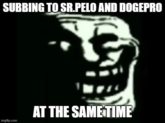 XDDDDDDD | SUBBING TO SR.PELO AND DOGEPRO; AT THE SAME TIME | image tagged in trollge,sr pelo | made w/ Imgflip meme maker