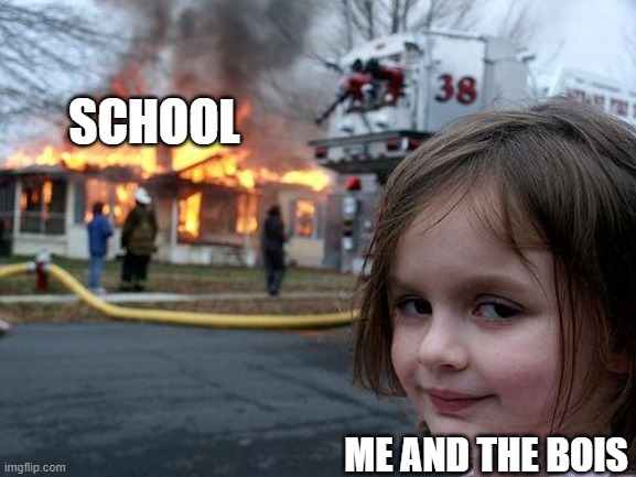 Disaster Girl |  SCHOOL; ME AND THE BOIS | image tagged in memes,disaster girl | made w/ Imgflip meme maker