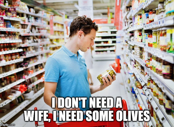 Supermarket | I DON'T NEED A WIFE, I NEED SOME OLIVES | image tagged in supermarket | made w/ Imgflip meme maker