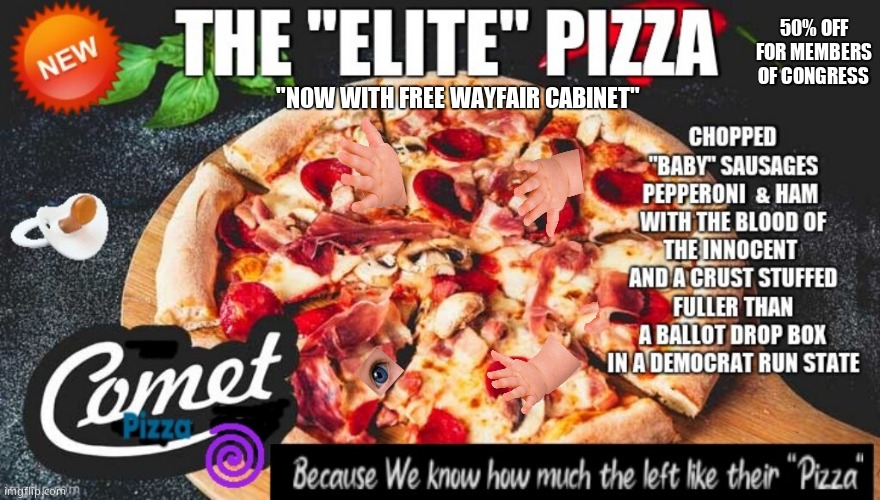 Elite Pizza | 50% OFF FOR MEMBERS
OF CONGRESS; "NOW WITH FREE WAYFAIR CABINET" | image tagged in memes,comet,pizza,elite,leftists,political meme | made w/ Imgflip meme maker