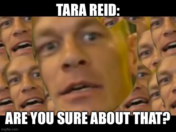 Are you sure about that | TARA REID: ARE YOU SURE ABOUT THAT? | image tagged in are you sure about that | made w/ Imgflip meme maker