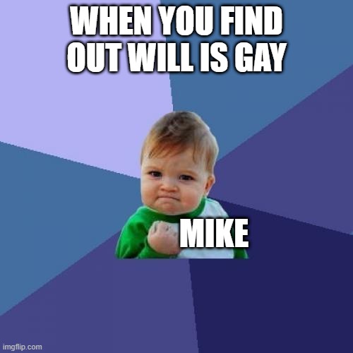 Success Kid | WHEN YOU FIND OUT WILL IS GAY; MIKE | image tagged in memes,success kid | made w/ Imgflip meme maker