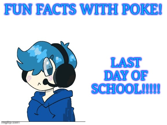Fun facts with poke | LAST DAY OF SCHOOL!!!!! | image tagged in fun facts with poke | made w/ Imgflip meme maker