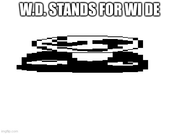 Like Asriel | W.D. STANDS FOR WI DE | image tagged in blank white template | made w/ Imgflip meme maker