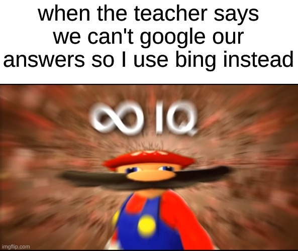 Infinity IQ Mario | when the teacher says we can't google our answers so I use bing instead | image tagged in infinity iq mario | made w/ Imgflip meme maker