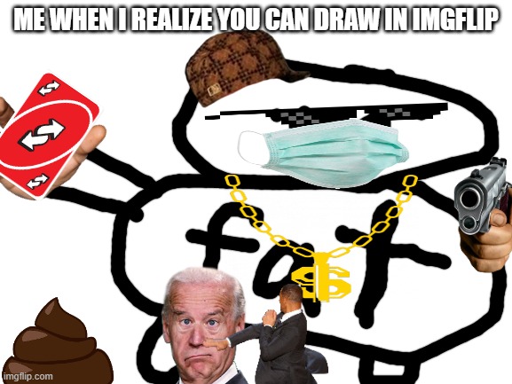 FAT Stickman | ME WHEN I REALIZE YOU CAN DRAW IN IMGFLIP | image tagged in fat stickman | made w/ Imgflip meme maker