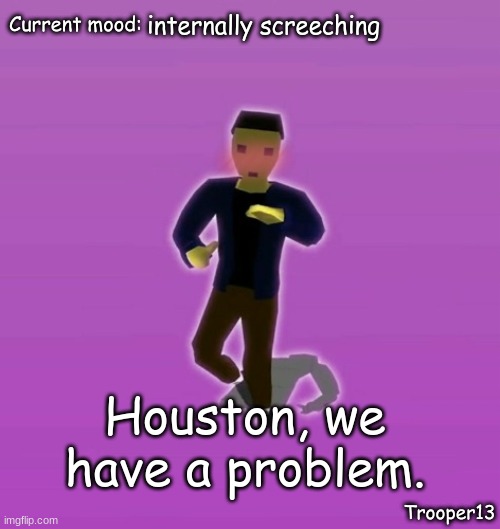 hes back. https://imgflip.com/i/gkdnl |  internally screeching; Houston, we have a problem. | image tagged in t13 silly announcement temp | made w/ Imgflip meme maker