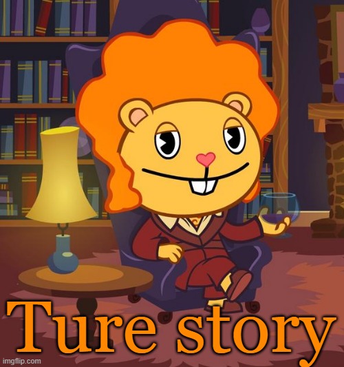 True Story Disco Bear (HTF) | Ture story | image tagged in true story disco bear htf | made w/ Imgflip meme maker