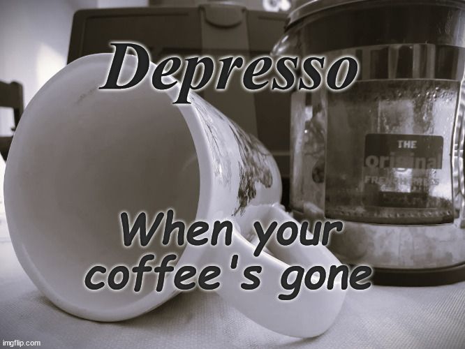 Depresso When Your Coffee's Gone | Depresso; When your
coffee's gone | image tagged in funny | made w/ Imgflip meme maker