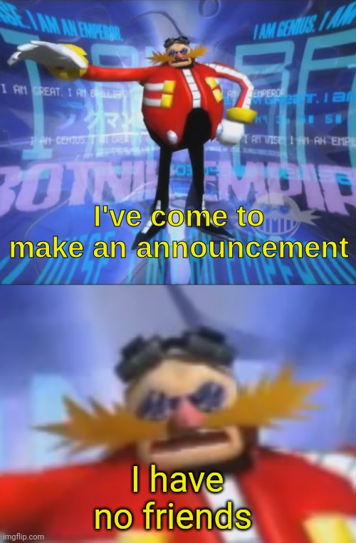 ive come to make an announcement | I have no friends | image tagged in ive come to make an announcement | made w/ Imgflip meme maker