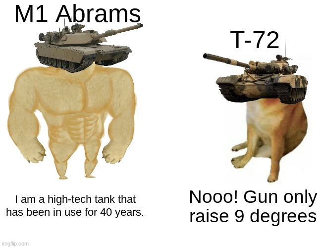 M1 vs T-72 | M1 Abrams; T-72; I am a high-tech tank that has been in use for 40 years. Nooo! Gun only raise 9 degrees | image tagged in memes,buff doge vs cheems | made w/ Imgflip meme maker