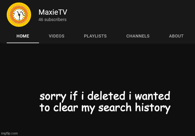maxietv temp | sorry if i deleted i wanted to clear my search history | image tagged in maxietv temp | made w/ Imgflip meme maker