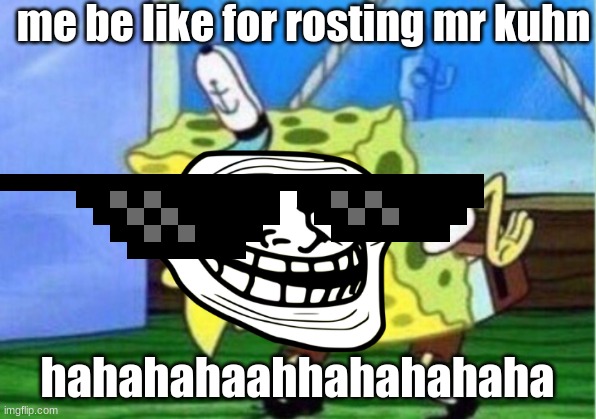 Mocking Spongebob Meme | me be like for rosting mr kuhn; hahahahaahhahahahaha | image tagged in memes,mocking spongebob | made w/ Imgflip meme maker