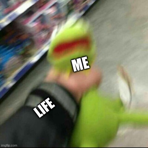 me everyday. | ME; LIFE | image tagged in kermit choke | made w/ Imgflip meme maker