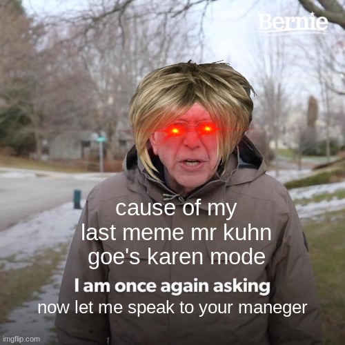 Bernie I Am Once Again Asking For Your Support |  cause of my last meme mr kuhn goe's karen mode; now let me speak to your maneger | image tagged in memes,bernie i am once again asking for your support | made w/ Imgflip meme maker