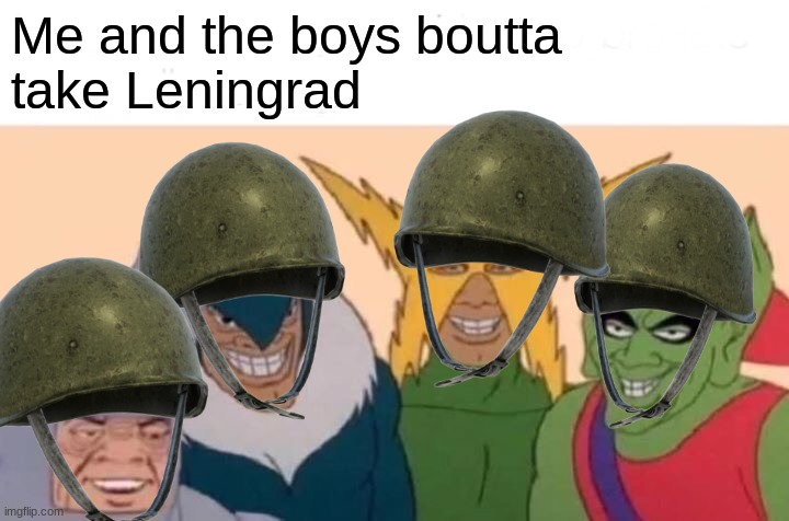 Me And The Boys Meme | Me and the boys boutta 
take Leningrad | image tagged in memes,me and the boys | made w/ Imgflip meme maker