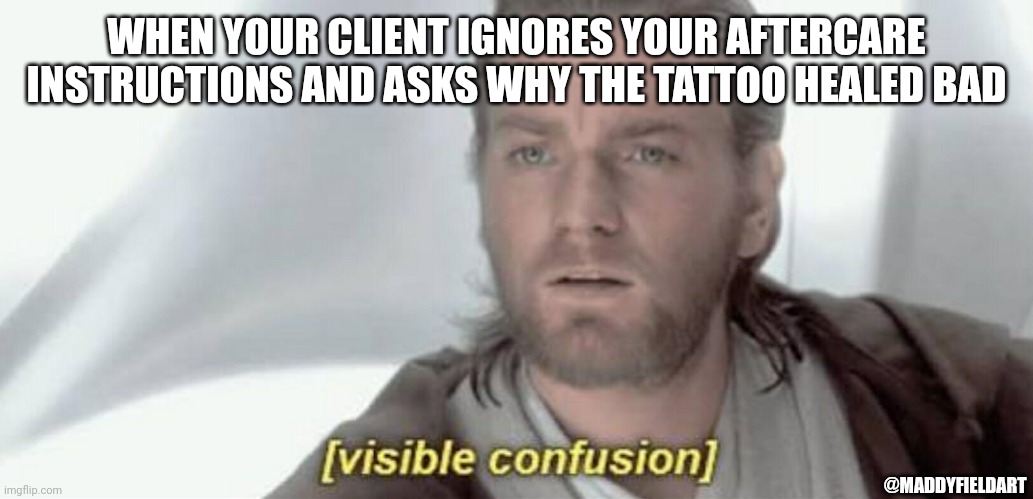 Visible Confusion | WHEN YOUR CLIENT IGNORES YOUR AFTERCARE INSTRUCTIONS AND ASKS WHY THE TATTOO HEALED BAD; @MADDYFIELDART | image tagged in visible confusion | made w/ Imgflip meme maker
