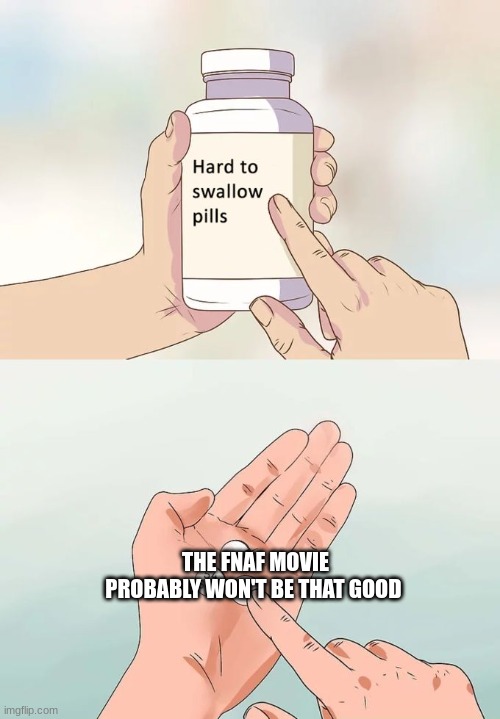 I'm being honest I have no hope | THE FNAF MOVIE PROBABLY WON'T BE THAT GOOD | image tagged in memes,hard to swallow pills | made w/ Imgflip meme maker