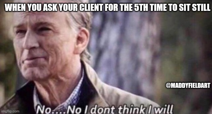 no i don't think i will | WHEN YOU ASK YOUR CLIENT FOR THE 5TH TIME TO SIT STILL; @MADDYFIELDART | image tagged in no i don't think i will,tattoo,ink,tattoo artist,tattoo client,tattoo meme | made w/ Imgflip meme maker