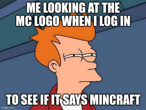 mincraft | ME LOOKING AT THE MC LOGO WHEN I LOG IN; TO SEE IF IT SAYS MINCRAFT | image tagged in memes,futurama fry | made w/ Imgflip meme maker