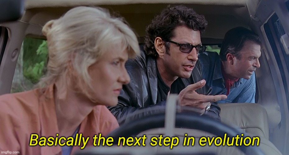 Ian Malcolm | Basically the next step in evolution | image tagged in ian malcolm | made w/ Imgflip meme maker