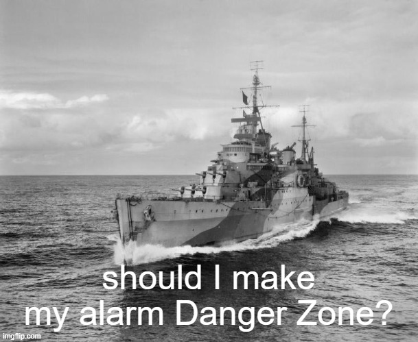 idk | should I make my alarm Danger Zone? | image tagged in hms belfast | made w/ Imgflip meme maker