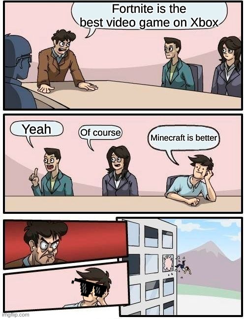 Boardroom Meeting Suggestion | Fortnite is the best video game on Xbox; Yeah; Of course; Minecraft is better | image tagged in memes,boardroom meeting suggestion | made w/ Imgflip meme maker