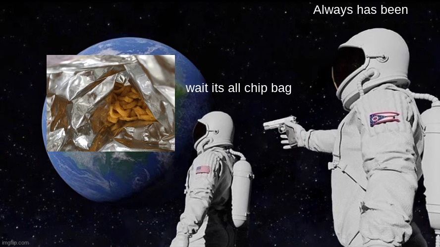 chip bag funnyy | Always has been; wait its all chip bag | image tagged in memes,always has been | made w/ Imgflip meme maker