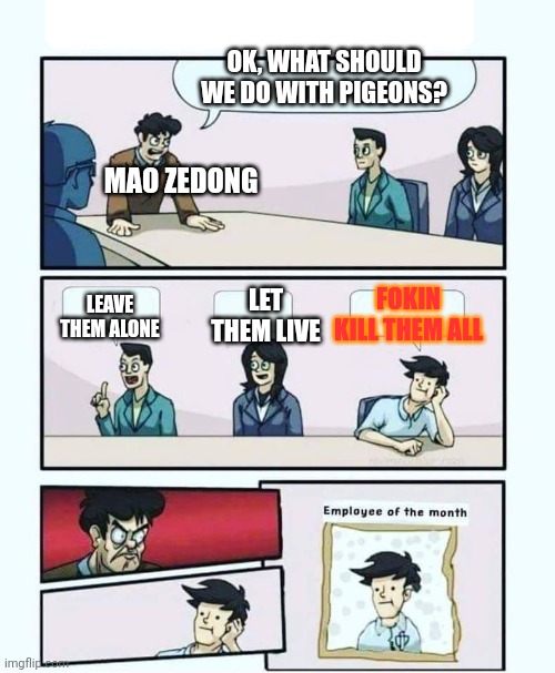 KILL THEM ALL FOKIN KILL THEM AAAAALLLLLLLL | OK, WHAT SHOULD WE DO WITH PIGEONS? MAO ZEDONG; LET THEM LIVE; FOKIN KILL THEM ALL; LEAVE THEM ALONE | image tagged in employee of the month | made w/ Imgflip meme maker
