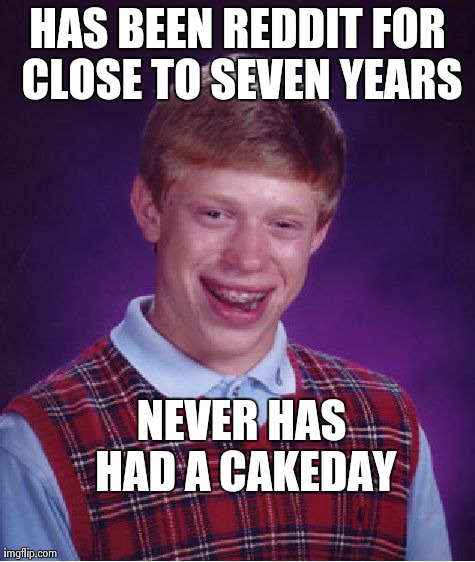 Bad Luck Brian Meme | HAS BEEN REDDIT FOR CLOSE TO SEVEN YEARS NEVER HAS HAD A CAKEDAY | image tagged in memes,bad luck brian | made w/ Imgflip meme maker