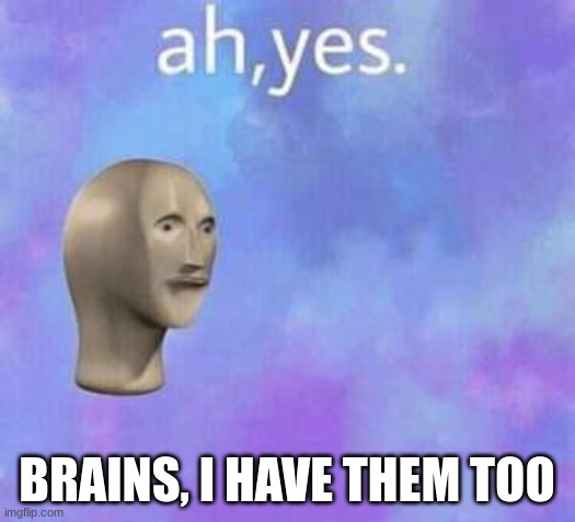 Ah yes | BRAINS, I HAVE THEM TOO | image tagged in ah yes | made w/ Imgflip meme maker