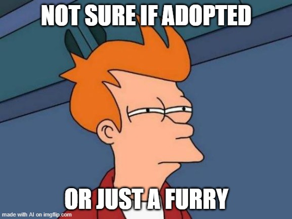 Futurama Fry | NOT SURE IF ADOPTED; OR JUST A FURRY | image tagged in memes,futurama fry | made w/ Imgflip meme maker