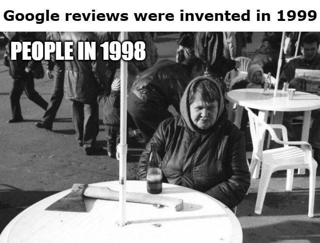 Google reviews were invented in 1999; PEOPLE IN 1998 | image tagged in people | made w/ Imgflip meme maker