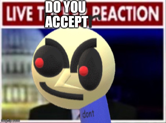 LIVE DO YOU ACCEPT REACTION | DO YOU 
ACCEPT | image tagged in fnf | made w/ Imgflip meme maker