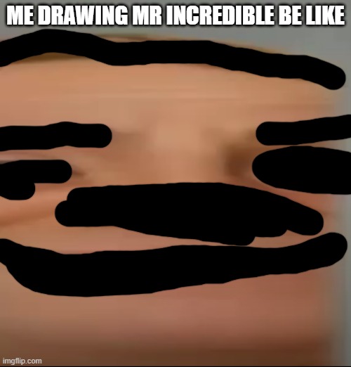 im not stupid drawing mr incredible in just telling that when ppl draw like this they are stoopid plus thats why i used this tem | ME DRAWING MR INCREDIBLE BE LIKE | image tagged in mr incredible becoming idiot be like | made w/ Imgflip meme maker