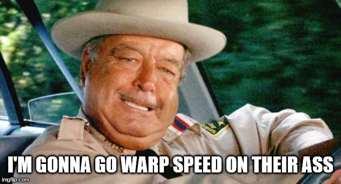 Smokey and the Bandit 1 | I'M GONNA GO WARP SPEED ON THEIR ASS | image tagged in smokey and the bandit 1 | made w/ Imgflip meme maker
