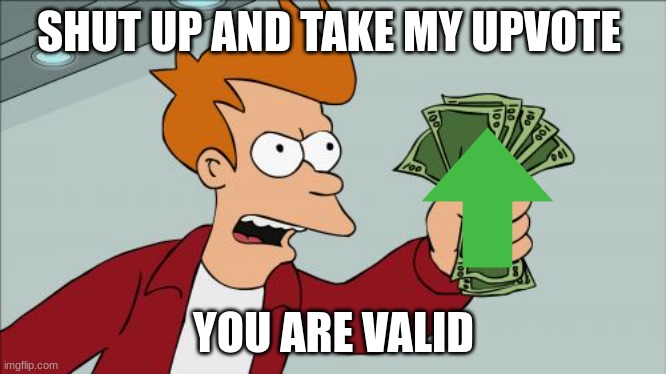 Shut Up And Take My Money Fry Meme | SHUT UP AND TAKE MY UPVOTE YOU ARE VALID | image tagged in memes,shut up and take my money fry | made w/ Imgflip meme maker