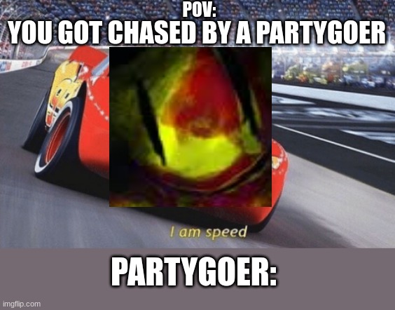 Partygoers be like | POV:; YOU GOT CHASED BY A PARTYGOER; PARTYGOER: | image tagged in i am speed | made w/ Imgflip meme maker