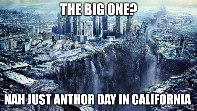 Californians be like | THE BIG ONE? NAH JUST ANOTHER DAY IN CALIFORNIA | image tagged in earthquake,the big one | made w/ Imgflip meme maker