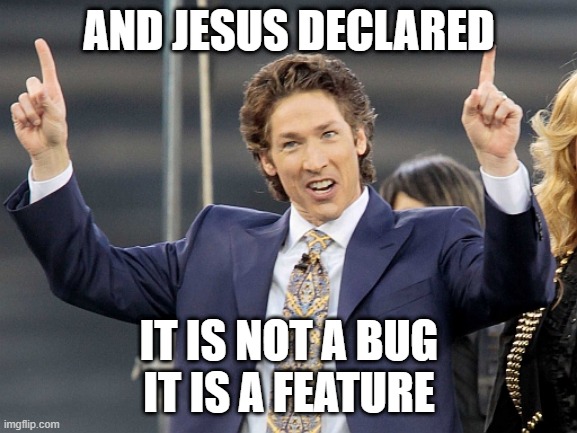 not a bug | AND JESUS DECLARED; IT IS NOT A BUG
IT IS A FEATURE | image tagged in joel osteen | made w/ Imgflip meme maker