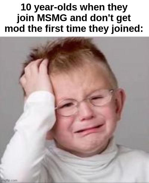 Sad Crying Child | 10 year-olds when they join MSMG and don't get mod the first time they joined: | made w/ Imgflip meme maker