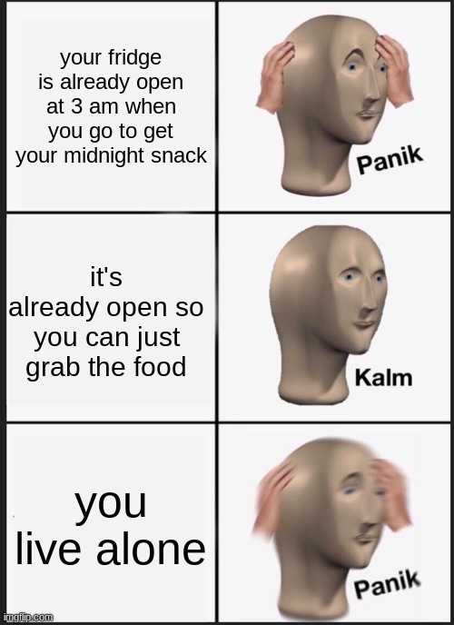 Panik Kalm Panik Meme | your fridge is already open at 3 am when you go to get your midnight snack; it's already open so you can just grab the food; you live alone | image tagged in memes,panik kalm panik | made w/ Imgflip meme maker