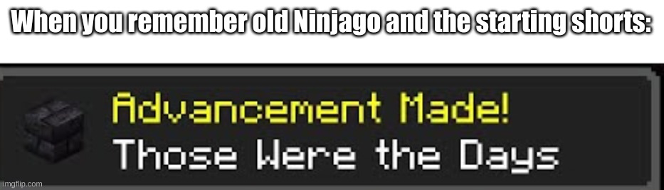Yep they were. |  When you remember old Ninjago and the starting shorts: | image tagged in those were the days | made w/ Imgflip meme maker