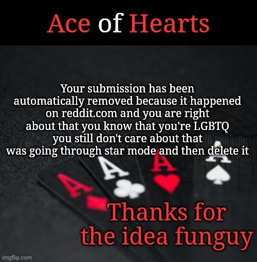 Ace Of Hearts | Your submission has been automatically removed because it happened on reddit.com and you are right about that you know that you're LGBTQ you still don't care about that was going through star mode and then delete it; Thanks for the idea funguy | image tagged in ace of hearts | made w/ Imgflip meme maker