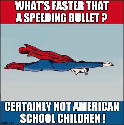 Yet Another School Shooting ! | WHAT'S FASTER THAT A SPEEDING BULLET ? CERTAINLY NOT AMERICAN
 SCHOOL CHILDREN ! | image tagged in superman,bullets,school shooting,dark humour | made w/ Imgflip meme maker