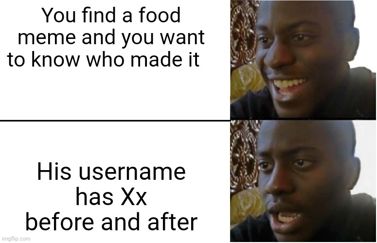 Xx(name)xX | You find a food meme and you want to know who made it; His username has Xx before and after | image tagged in disappointed black guy,xxx,memes,funny,imgflip users | made w/ Imgflip meme maker