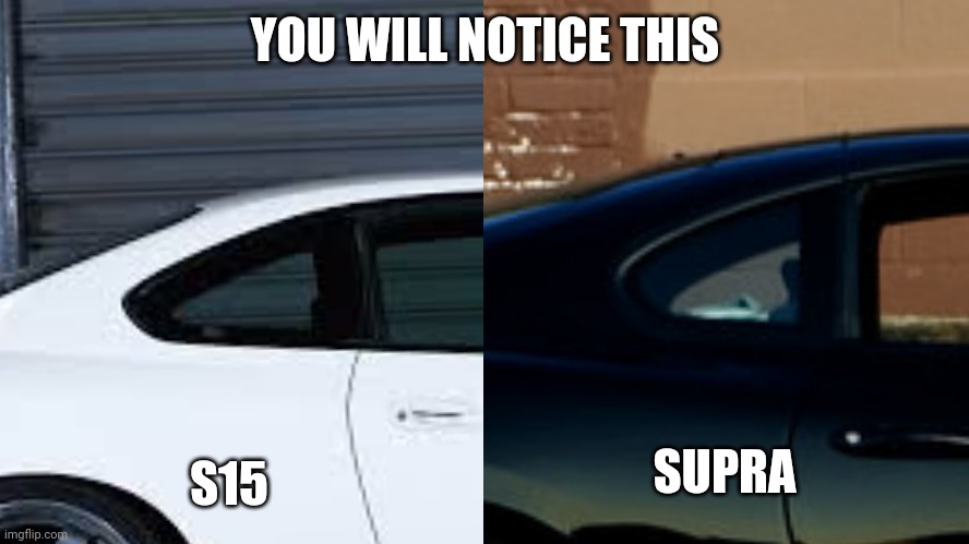 You will notice this | YOU WILL NOTICE THIS; S15; SUPRA | image tagged in cars,memes | made w/ Imgflip meme maker